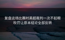 复盘这场比赛时英超裁判一次不起眼吹罚让原本结论全部反转