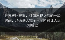 世界杯比赛里，红牌出现之后的一段时间，场面进入完全不同阶段让人后知后觉