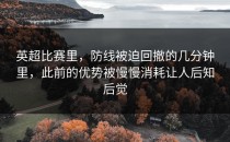 英超比赛里，防线被迫回撤的几分钟里，此前的优势被慢慢消耗让人后知后觉