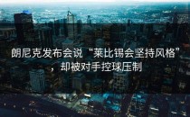 朗尼克发布会说“莱比锡会坚持风格”，却被对手控球压制