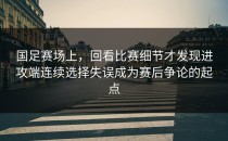 国足赛场上，回看比赛细节才发现进攻端连续选择失误成为赛后争论的起点