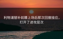 利物浦替补前腰上场后那次回撤接应，打开了进攻层次