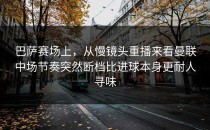 巴萨赛场上，从慢镜头重播来看曼联中场节奏突然断档比进球本身更耐人寻味
