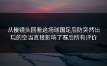 从慢镜头回看这场球国足后防突然出现的空当直接影响了赛后所有评价