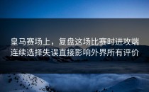皇马赛场上，复盘这场比赛时进攻端连续选择失误直接影响外界所有评价
