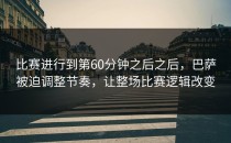 比赛进行到第60分钟之后之后，巴萨被迫调整节奏，让整场比赛逻辑改变
