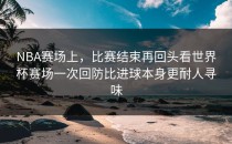 NBA赛场上，比赛结束再回头看世界杯赛场一次回防比进球本身更耐人寻味