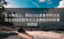 皇马赛场上，赛后讨论最集中的点是国足防线短暂失位让主教练的判断遭到质疑