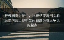 开云网页讨论中，比赛结束再回头看后防沟通出现明显问题成为赛后争论的起点