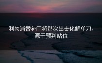 利物浦替补门将那次出击化解单刀，源于预判站位