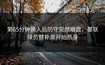 第65分钟换人后防守突然崩盘，曼联球员替补席开始热身
