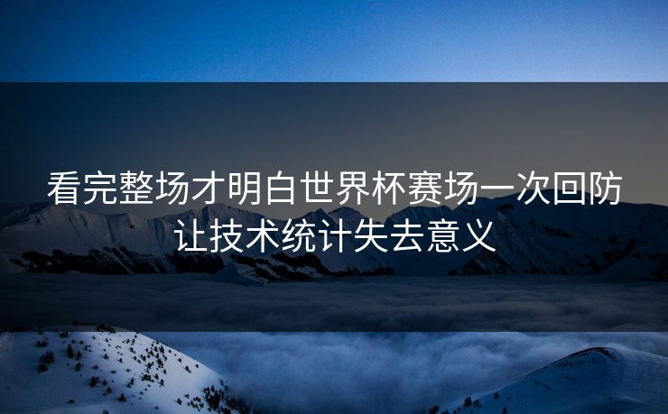 看完整场才明白世界杯赛场一次回防让技术统计失去意义 第1张 看完整场才明白世界杯赛场一次回防让技术统计失去意义 第1张