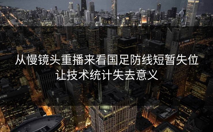 从慢镜头重播来看国足防线短暂失位让技术统计失去意义  第1张