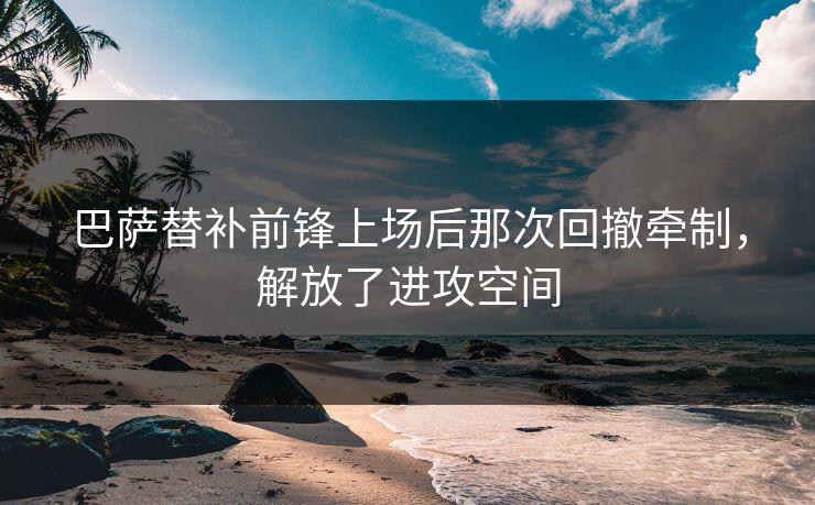 巴萨替补前锋上场后那次回撤牵制，解放了进攻空间  第1张
