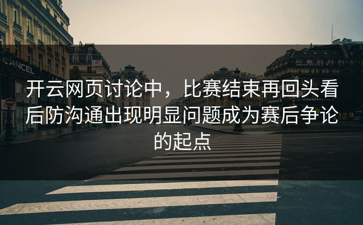 开云网页讨论中，比赛结束再回头看后防沟通出现明显问题成为赛后争论的起点  第1张