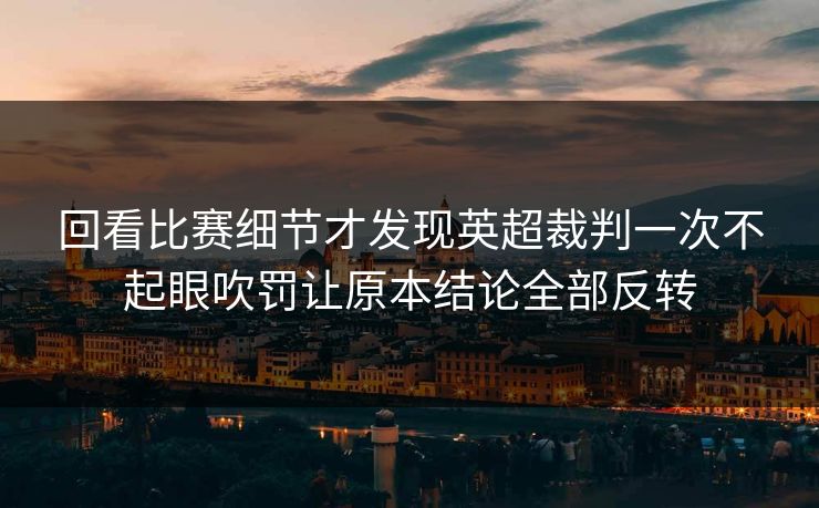 回看比赛细节才发现英超裁判一次不起眼吹罚让原本结论全部反转  第1张