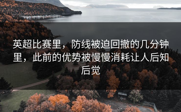 英超比赛里，防线被迫回撤的几分钟里，此前的优势被慢慢消耗让人后知后觉