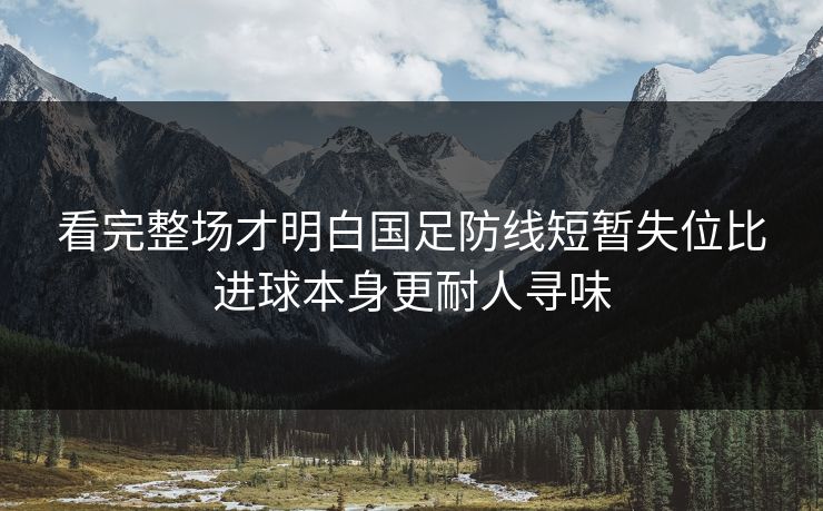 看完整场才明白国足防线短暂失位比进球本身更耐人寻味  第1张