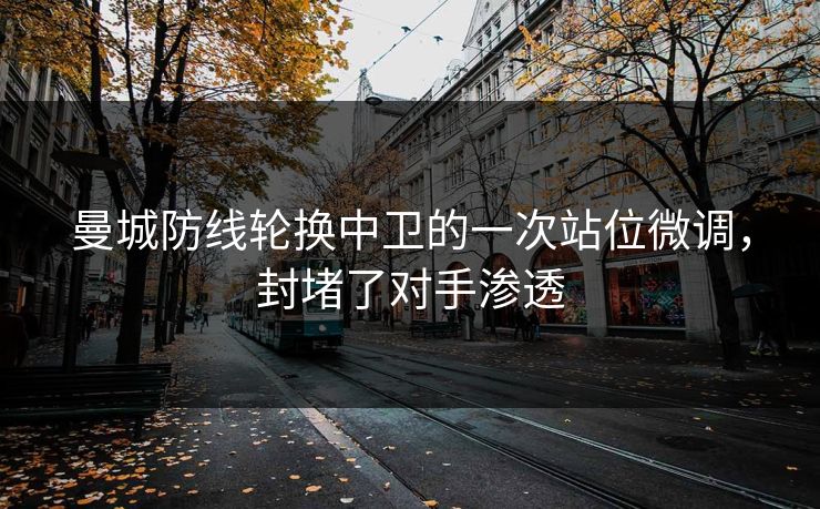 曼城防线轮换中卫的一次站位微调，封堵了对手渗透  第1张