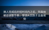 换人完成后的短时间内之后，阿森纳被迫调整节奏，慢镜头回放才显露端倪