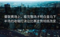 曼联赛场上，看完整场才明白皇马下半场的收缩打法让比赛走势彻底改变