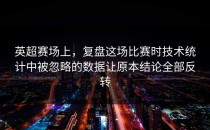 英超赛场上，复盘这场比赛时技术统计中被忽略的数据让原本结论全部反转