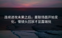 连续进攻未果之后，曼联场面开始变化，慢镜头回放才显露端倪