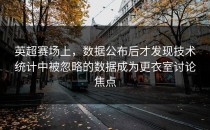 英超赛场上，数据公布后才发现技术统计中被忽略的数据成为更衣室讨论焦点