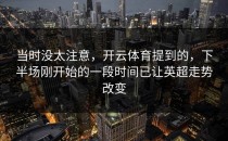 当时没太注意，开云体育提到的，下半场刚开始的一段时间已让英超走势改变