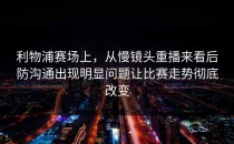 利物浦赛场上，从慢镜头重播来看后防沟通出现明显问题让比赛走势彻底改变