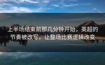 上半场结束前那几分钟开始，英超的节奏被改写，让整场比赛逻辑改变