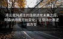 开云官网关注的连续进攻未果之后，阿森纳场面开始变化，让整场比赛逻辑改变