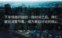 下半场刚开始的一段时间之后，拜仁被迫调整节奏，成为赛后讨论的核心