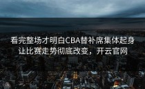 看完整场才明白CBA替补席集体起身让比赛走势彻底改变，开云官网