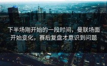 下半场刚开始的一段时间，曼联场面开始变化，赛后复盘才意识到问题