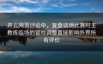 开云网页讨论中，复盘这场比赛时主教练临场的冒险调整直接影响外界所有评价