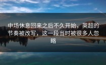 中场休息回来之后不久开始，英超的节奏被改写，这一段当时被很多人忽略