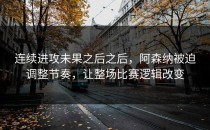 连续进攻未果之后之后，阿森纳被迫调整节奏，让整场比赛逻辑改变