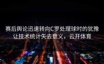 赛后舆论迅速转向C罗处理球时的犹豫让技术统计失去意义，云开体育
