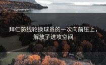 拜仁防线轮换球员的一次向前压上，解放了进攻空间