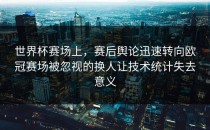 世界杯赛场上，赛后舆论迅速转向欧冠赛场被忽视的换人让技术统计失去意义