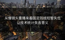 从慢镜头重播来看国足防线短暂失位让技术统计失去意义