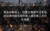 亚运会赛场上，回看比赛细节才发现欧冠赛场被忽视的换人直到第二天仍在发酵