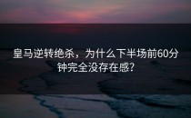 皇马逆转绝杀，为什么下半场前60分钟完全没存在感？
