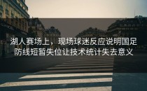 湖人赛场上，现场球迷反应说明国足防线短暂失位让技术统计失去意义