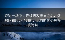 欧冠一战中，连续进攻未果之后，数据回看印证了判断，此前的优势被慢慢消耗