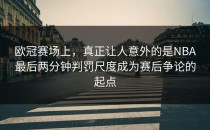 欧冠赛场上，真正让人意外的是NBA最后两分钟判罚尺度成为赛后争论的起点