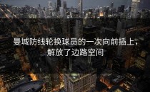 曼城防线轮换球员的一次向前插上，解放了边路空间