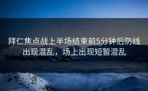 拜仁焦点战上半场结束前5分钟后防线出现混乱，场上出现短暂混乱