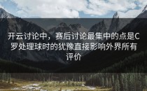 开云讨论中，赛后讨论最集中的点是C罗处理球时的犹豫直接影响外界所有评价